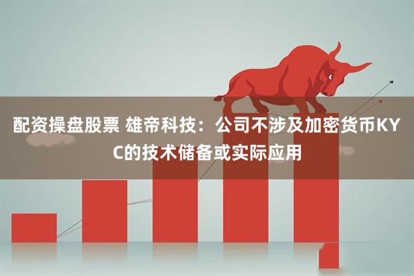 配资操盘股票 雄帝科技：公司不涉及加密货币KYC的技术储备或实际应用