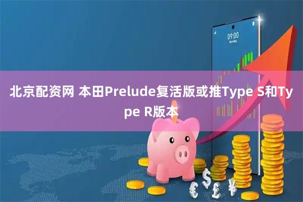北京配资网 本田Prelude复活版或推Type S和Type R版本