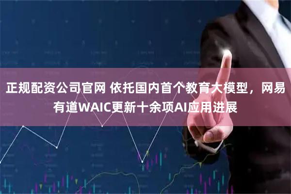 正规配资公司官网 依托国内首个教育大模型，网易有道WAIC更新十余项AI应用进展
