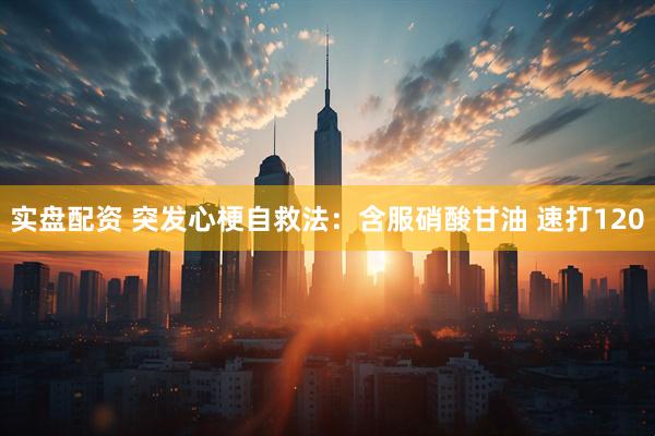 实盘配资 突发心梗自救法：含服硝酸甘油 速打120