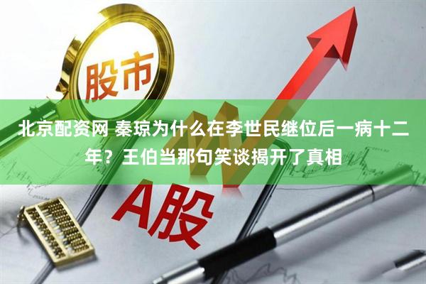 北京配资网 秦琼为什么在李世民继位后一病十二年?王伯当那句笑谈揭开了真相