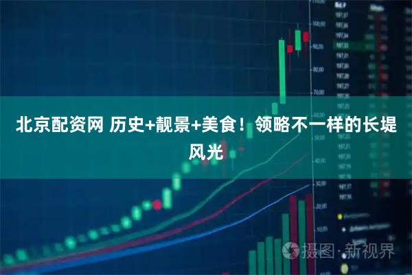 北京配资网 历史+靓景+美食！领略不一样的长堤风光