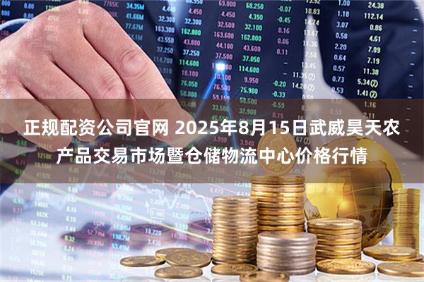 正规配资公司官网 2025年8月15日武威昊天农产品交易市场暨仓储物流中心价格行情