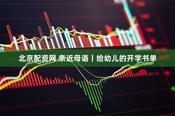 北京配资网 亲近母语丨给幼儿的开学书单